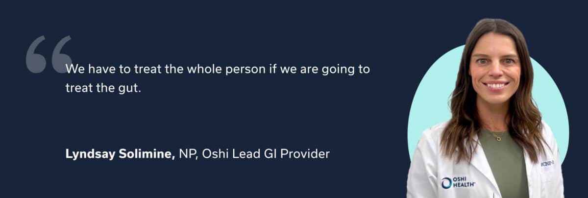 Provider quote: “We have to treat the whole person if we are going to treat the gut.” – Lyndsay Solimine, NP, Lead GI Provider at Oshi Health