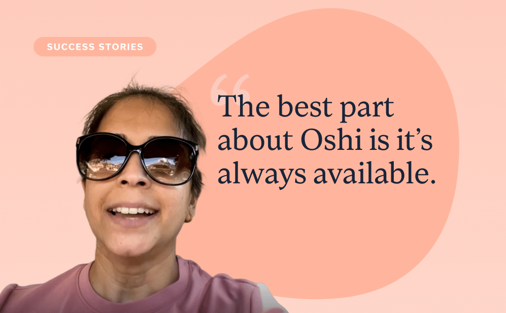 An image of real Oshi patient Zehra L. with her accompanying quote: "The best part about Oshi is it's always available.