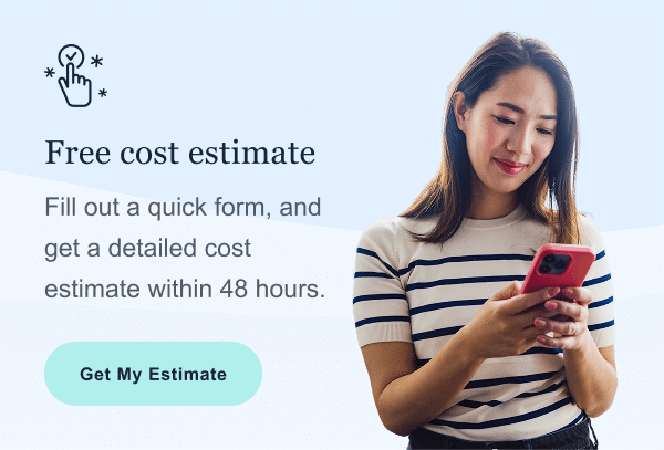Free cost estimate Fill out a quick form, and get a detailed cost estimate within 48 hours.